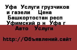 Уфа. Услуги грузчиков и газели. › Цена ­ 250 - Башкортостан респ., Уфимский р-н, Уфа г. Авто » Услуги   